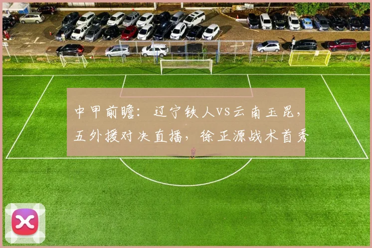 中甲前瞻：辽宁铁人vs云南玉昆，五外援对决直播，徐正源战术首秀引关注