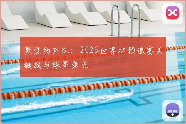聚焦约旦队：2026世界杯预选赛关键战与球星盘点